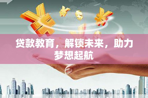 雨花贷款教育，解锁未来，助力梦想起航