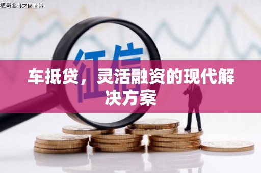雨花车抵贷，灵活融资的现代解决方案