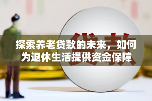 雨花探索养老贷款的未来，如何为退休生活提供资金保障