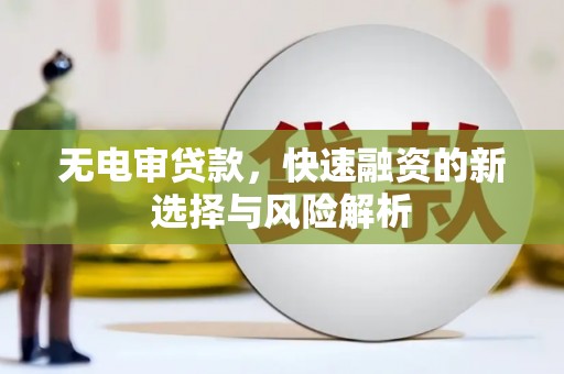 雨花无电审贷款，快速融资的新选择与风险解析