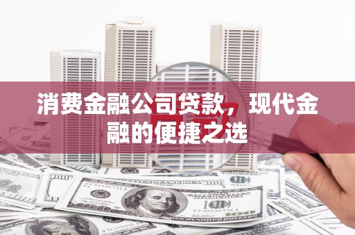 雨花消费金融公司贷款，现代金融的便捷之选