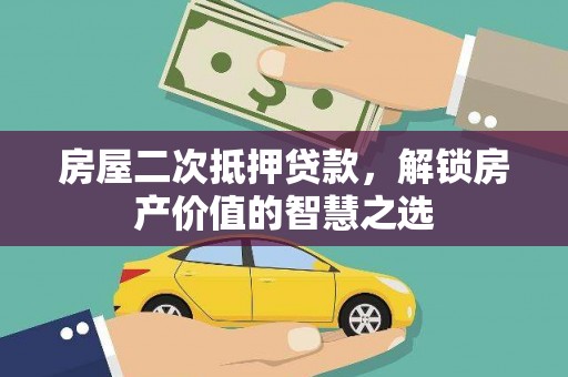 雨花房屋二次抵押贷款，解锁房产价值的智慧之选