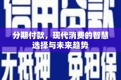 雨花分期付款，现代消费的智慧选择与未来趋势