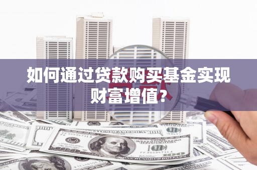 雨花如何通过贷款购买基金实现财富增值？