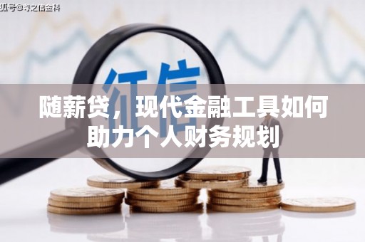 雨花随薪贷，现代金融工具如何助力个人财务规划
