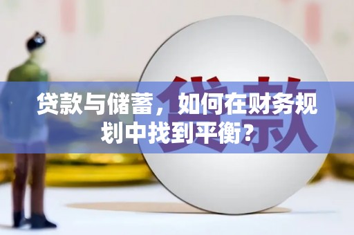 雨花贷款与储蓄，如何在财务规划中找到平衡？