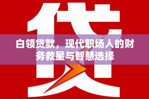 雨花白领贷款，现代职场人的财务救星与智慧选择