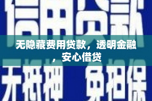 雨花无隐藏费用贷款，透明金融，安心借贷