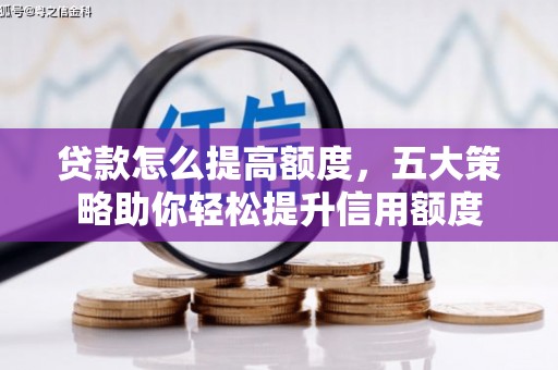雨花贷款怎么提高额度，五大策略助你轻松提升信用额度