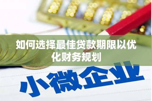 雨花如何选择最佳贷款期限以优化财务规划