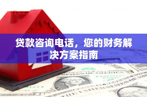 雨花贷款咨询电话，您的财务解决方案指南