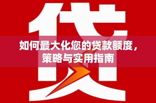 雨花如何最大化您的贷款额度，策略与实用指南