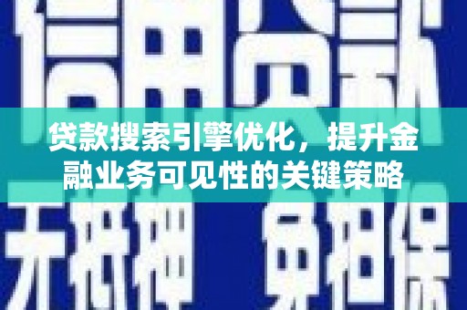 雨花贷款搜索引擎优化，提升金融业务可见性的关键策略