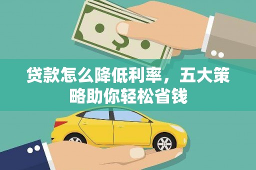 雨花贷款怎么降低利率，五大策略助你轻松省钱