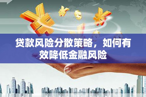 雨花贷款风险分散策略，如何有效降低金融风险