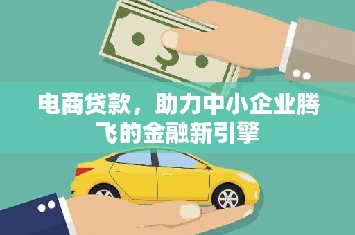 雨花电商贷款，助力中小企业腾飞的金融新引擎