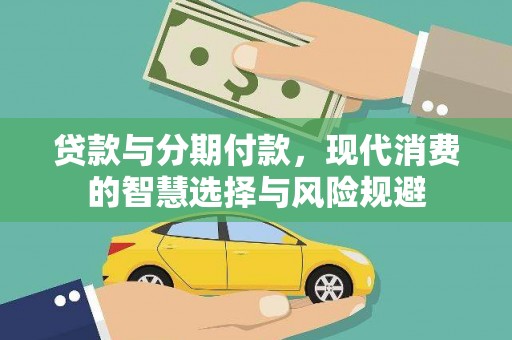 雨花贷款与分期付款，现代消费的智慧选择与风险规避