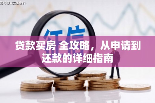 雨花贷款买房 全攻略，从申请到还款的详细指南