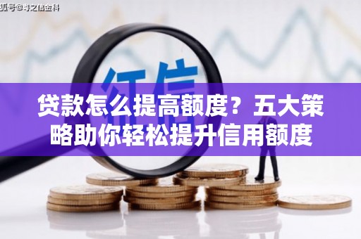 雨花贷款怎么提高额度？五大策略助你轻松提升信用额度