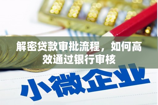 雨花解密贷款审批流程，如何高效通过银行审核