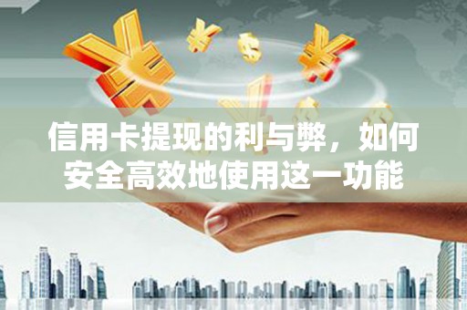 雨花信用卡提现的利与弊，如何安全高效地使用这一功能