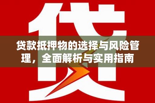 雨花贷款抵押物的选择与风险管理，全面解析与实用指南