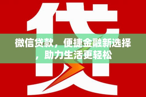 雨花微信贷款，便捷金融新选择，助力生活更轻松
