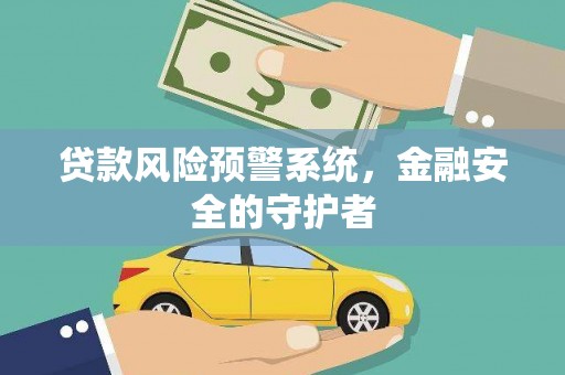 雨花贷款风险预警系统，金融安全的守护者