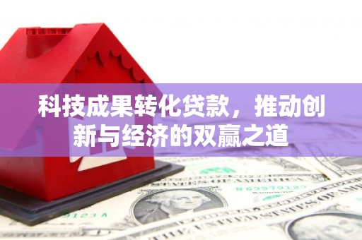 雨花科技成果转化贷款，推动创新与经济的双赢之道