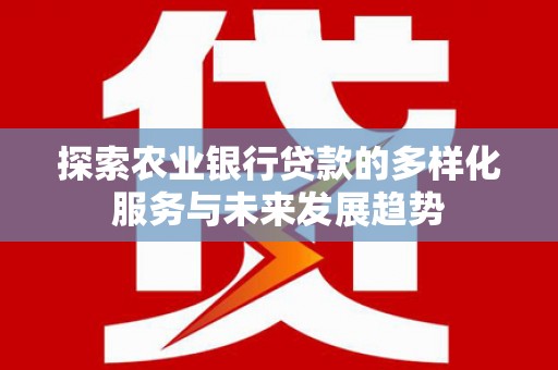 雨花探索农业银行贷款的多样化服务与未来发展趋势