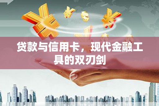 雨花贷款与信用卡，现代金融工具的双刃剑