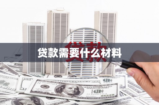 雨花贷款需要什么材料