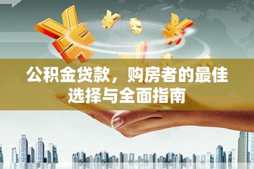 雨花公积金贷款，购房者的最佳选择与全面指南