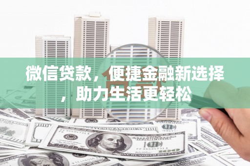 雨花微信贷款，便捷金融新选择，助力生活更轻松