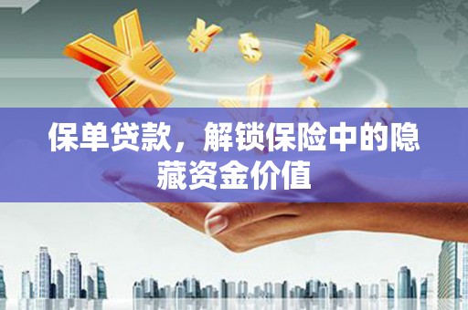 雨花保单贷款，解锁保险中的隐藏资金价值