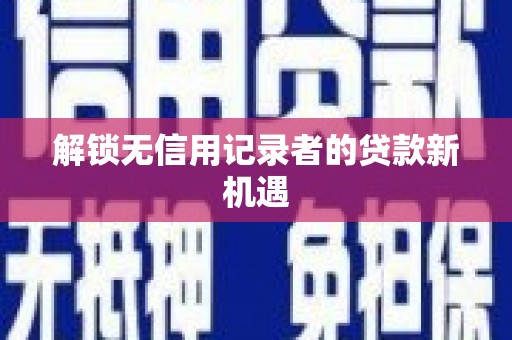 雨花解锁无信用记录者的贷款新机遇