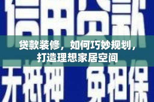 雨花贷款装修，如何巧妙规划，打造理想家居空间