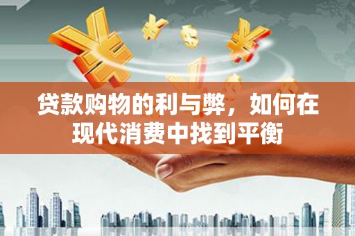 雨花贷款购物的利与弊，如何在现代消费中找到平衡