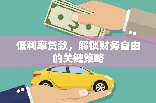 雨花低利率贷款，解锁财务自由的关键策略