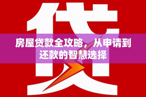 雨花房屋贷款全攻略，从申请到还款的智慧选择