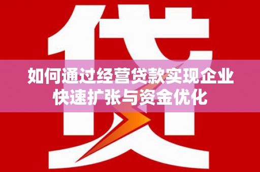 雨花如何通过经营贷款实现企业快速扩张与资金优化