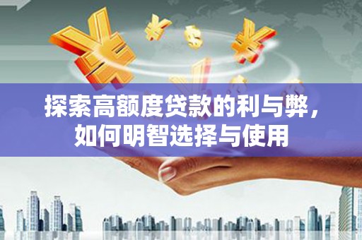 雨花探索高额度贷款的利与弊，如何明智选择与使用