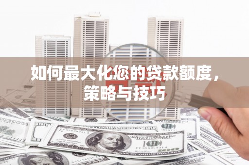 雨花如何最大化您的贷款额度，策略与技巧