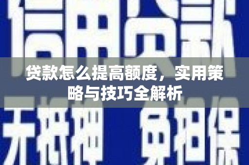 雨花贷款怎么提高额度，实用策略与技巧全解析