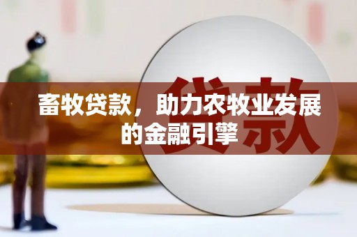 雨花畜牧贷款，助力农牧业发展的金融引擎