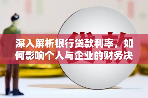 雨花深入解析银行贷款利率，如何影响个人与企业的财务决策