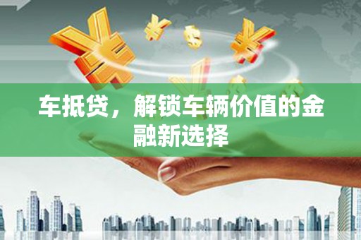 雨花车抵贷，解锁车辆价值的金融新选择