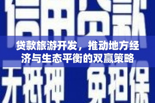 雨花贷款旅游开发，推动地方经济与生态平衡的双赢策略