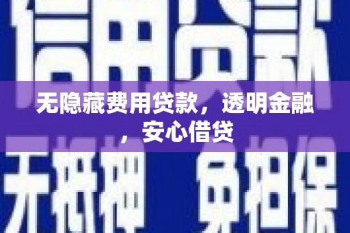 雨花无隐藏费用贷款，透明金融，安心借贷