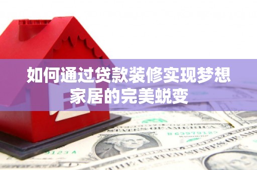 雨花如何通过贷款装修实现梦想家居的完美蜕变